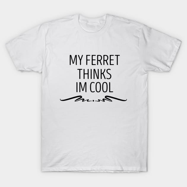 My Ferret Thinks I'm Cool , Ferret Quote, Ferret Lover Gift, Ferret Owner Gift,Ferret Mom / Funny ferret gift for mens and womens / ferret idea design T-Shirt by First look